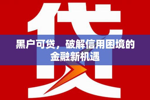 西平黑户可贷，破解信用困境的金融新机遇