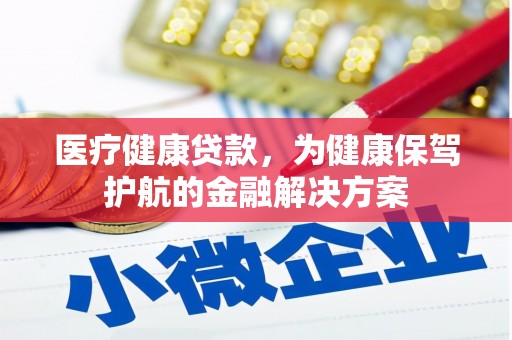 西平医疗健康贷款，为健康保驾护航的金融解决方案