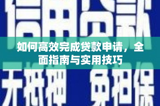 西平如何高效完成贷款申请，全面指南与实用技巧