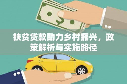 西平扶贫贷款助力乡村振兴，政策解析与实施路径