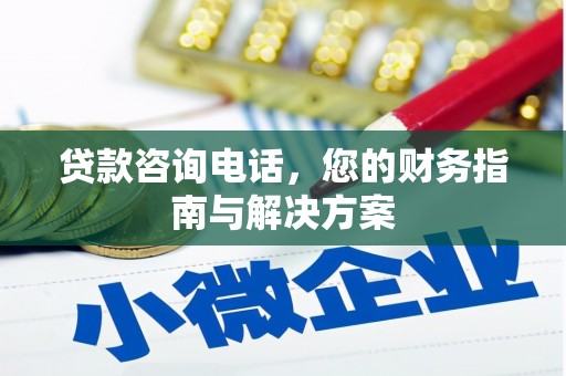 西平贷款咨询电话，您的财务指南与解决方案