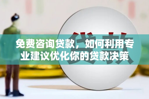 西平免费咨询贷款，如何利用专业建议优化你的贷款决策