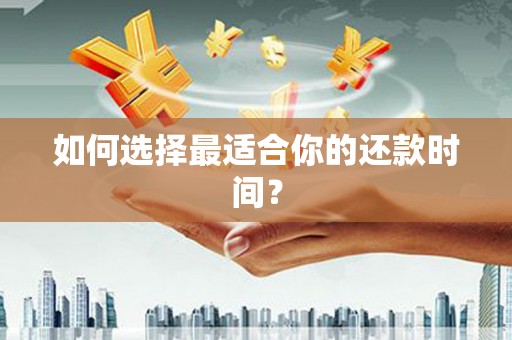 西平如何选择最适合你的还款时间？