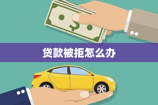 西平贷款被拒怎么办
