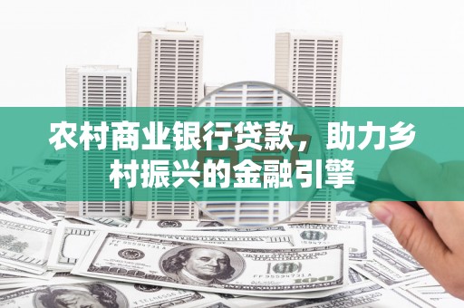 西平农村商业银行贷款，助力乡村振兴的金融引擎