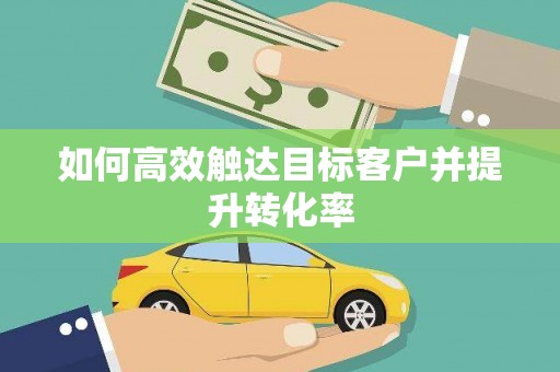 西平如何高效触达目标客户并提升转化率